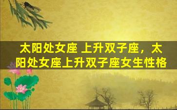 太阳处女座 上升双子座，太阳处女座上升双子座女生性格
